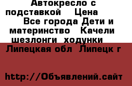 Автокресло с подставкой. › Цена ­ 4 000 - Все города Дети и материнство » Качели, шезлонги, ходунки   . Липецкая обл.,Липецк г.